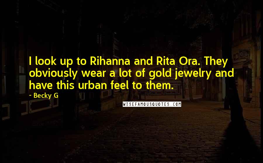 Becky G quotes: I look up to Rihanna and Rita Ora. They obviously wear a lot of gold jewelry and have this urban feel to them.