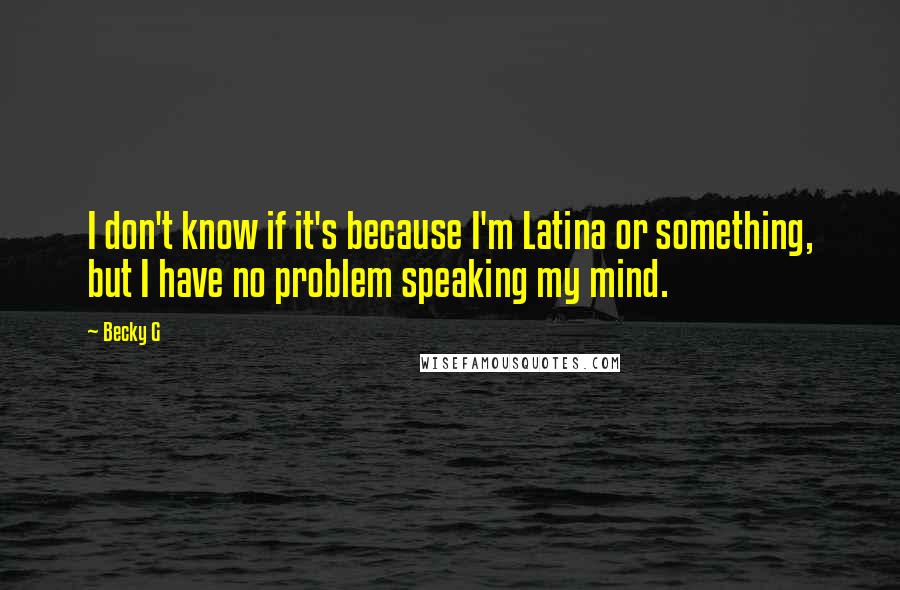 Becky G quotes: I don't know if it's because I'm Latina or something, but I have no problem speaking my mind.