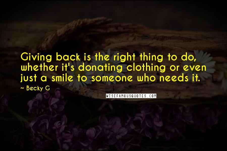 Becky G quotes: Giving back is the right thing to do, whether it's donating clothing or even just a smile to someone who needs it.