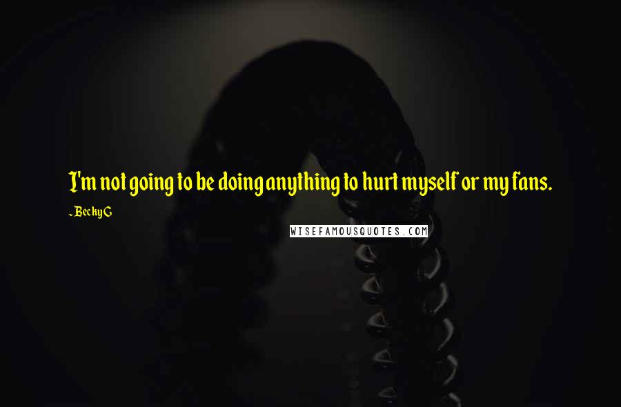Becky G quotes: I'm not going to be doing anything to hurt myself or my fans.