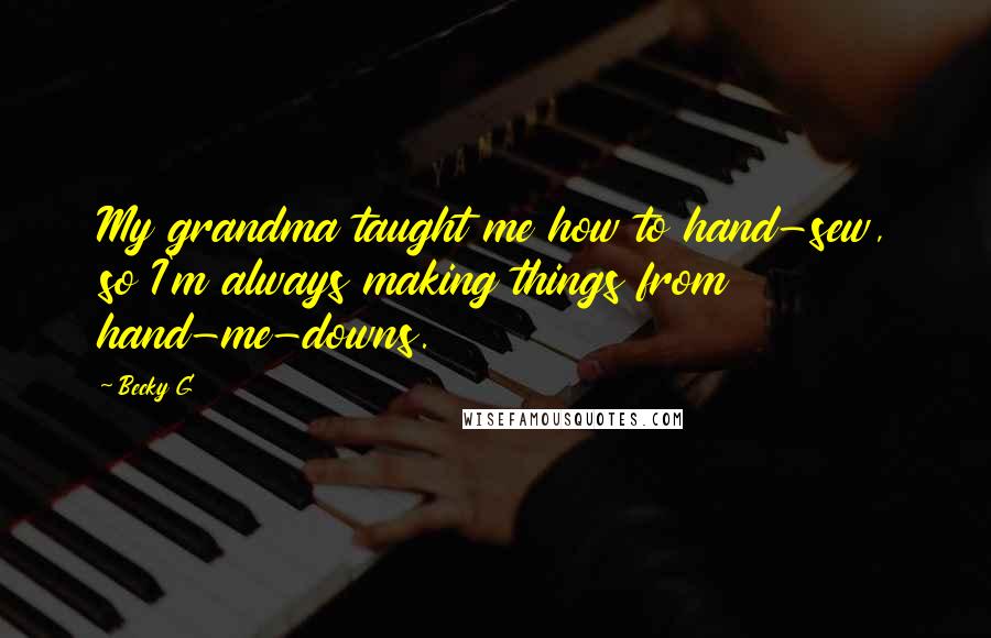 Becky G quotes: My grandma taught me how to hand-sew, so I'm always making things from hand-me-downs.