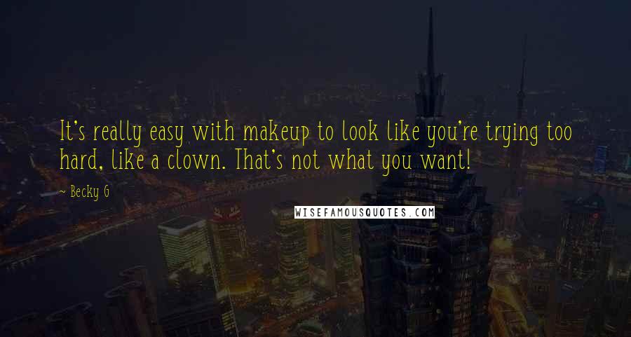 Becky G quotes: It's really easy with makeup to look like you're trying too hard, like a clown. That's not what you want!