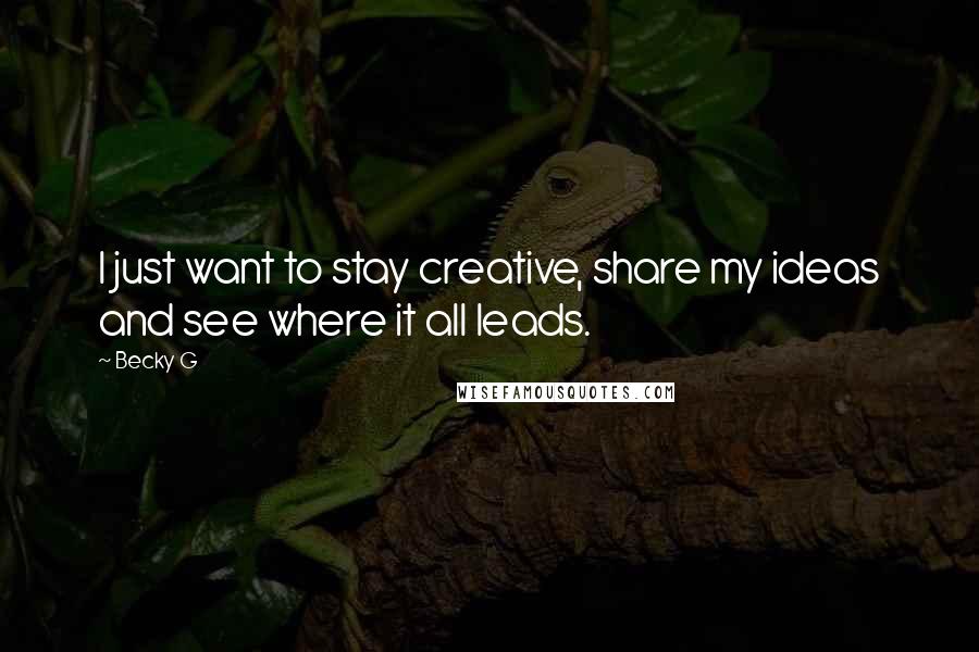 Becky G quotes: I just want to stay creative, share my ideas and see where it all leads.