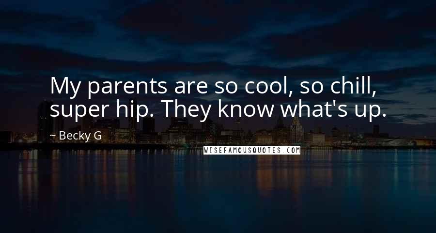 Becky G quotes: My parents are so cool, so chill, super hip. They know what's up.