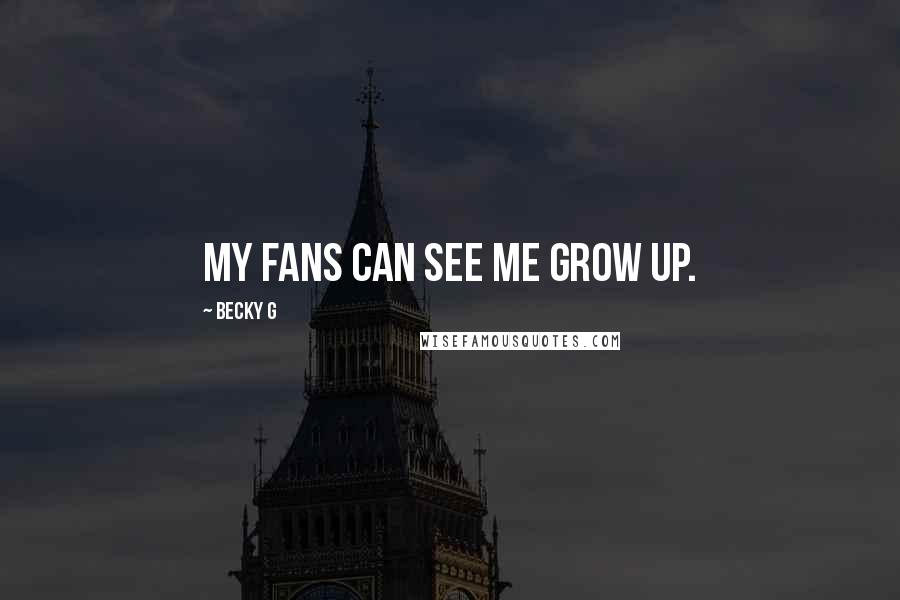 Becky G quotes: My fans can see me grow up.