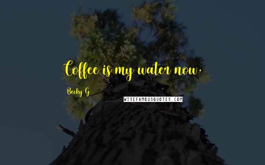 Becky G quotes: Coffee is my water now.