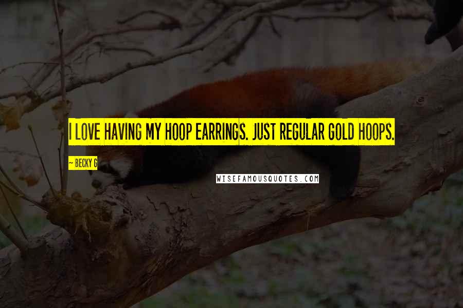Becky G quotes: I love having my hoop earrings. Just regular gold hoops.
