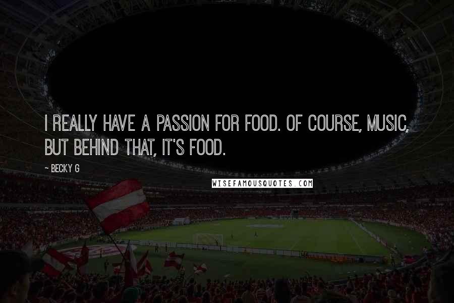 Becky G quotes: I really have a passion for food. Of course, music, but behind that, it's food.