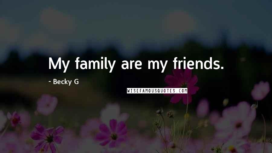 Becky G quotes: My family are my friends.