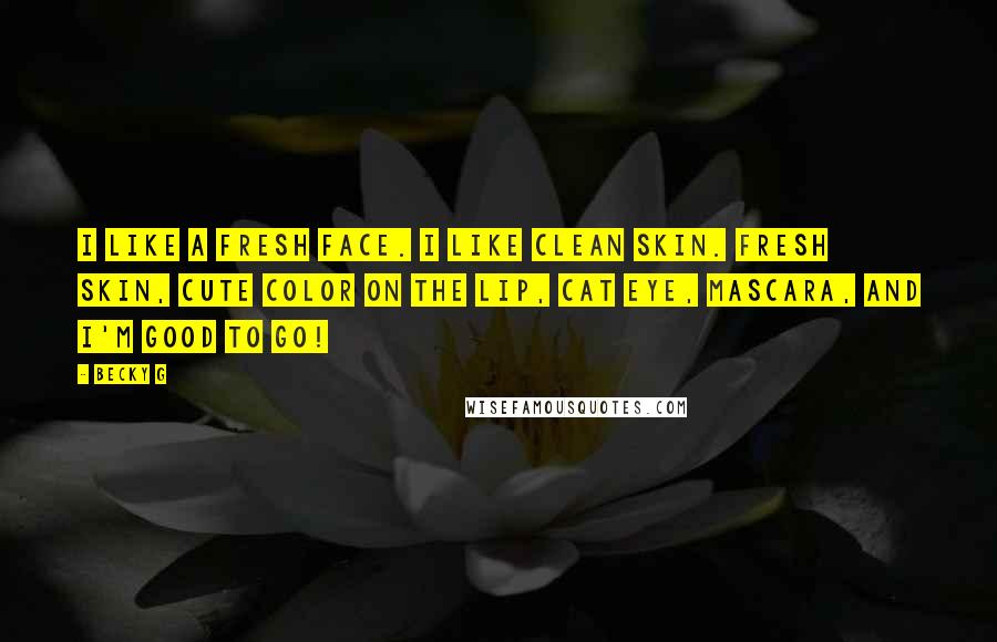 Becky G quotes: I like a fresh face. I like clean skin. Fresh skin, cute color on the lip, cat eye, mascara, and I'm good to go! Becky G quotes: I like a fresh face. I like clean skin. Fresh skin, cute color on the lip, cat eye, mascara, and I'm good to go!
