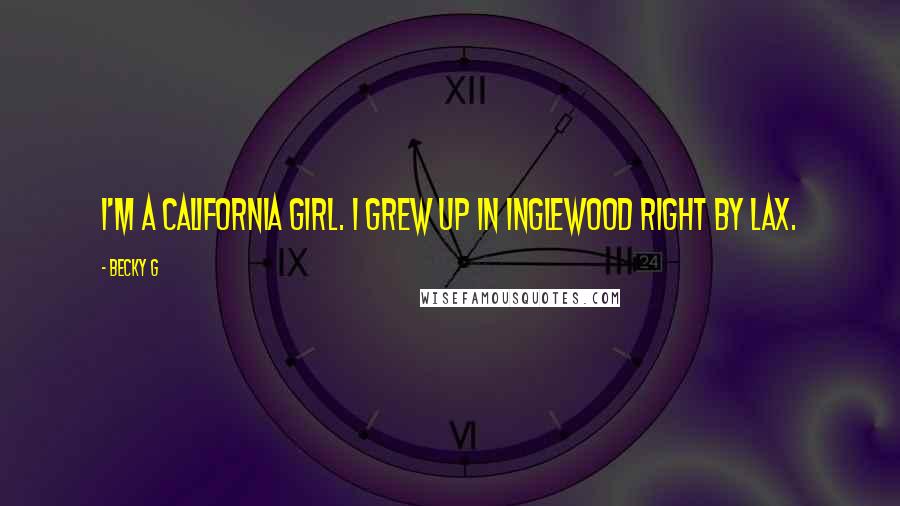 Becky G quotes: I'm a California girl. I grew up in Inglewood right by LAX.