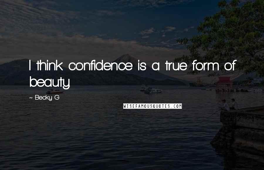 Becky G quotes: I think confidence is a true form of beauty.