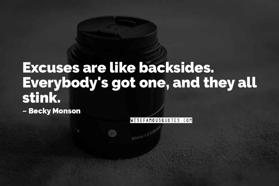 Becky Monson quotes: Excuses are like backsides. Everybody's got one, and they all stink.