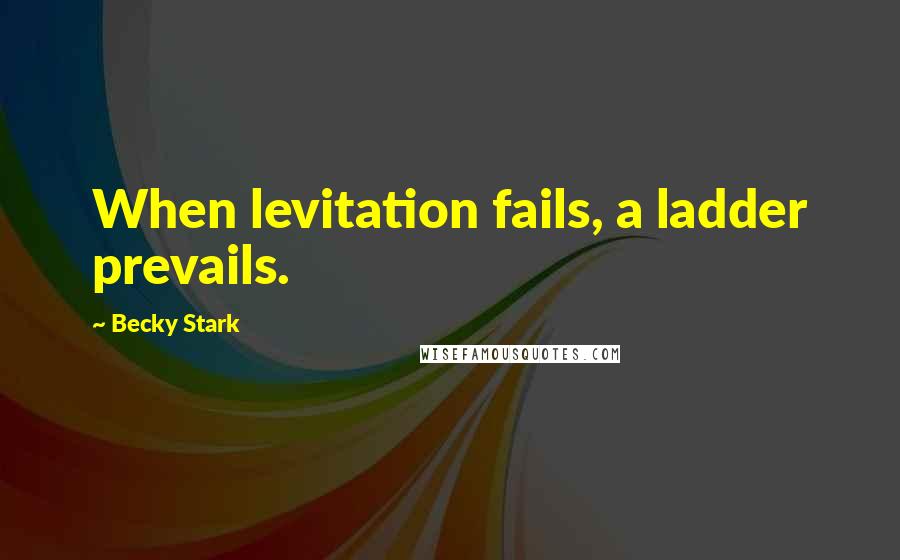 Becky Stark quotes: When levitation fails, a ladder prevails.