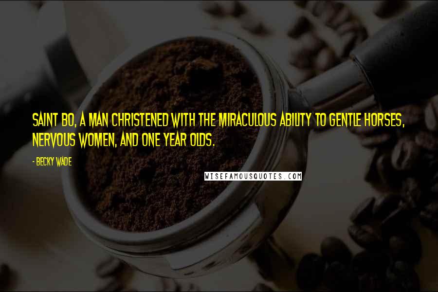 Becky Wade quotes: Saint Bo, a man christened with the miraculous ability to gentle horses, nervous women, and one year olds.