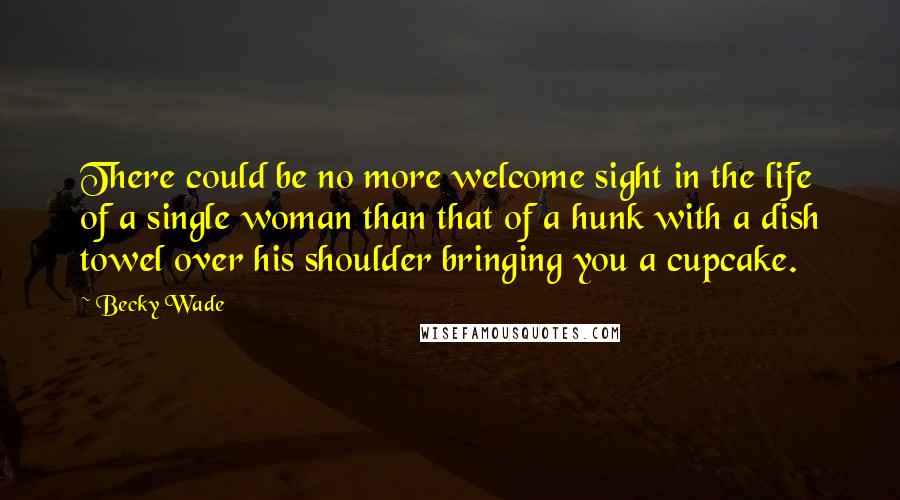 Becky Wade quotes: There could be no more welcome sight in the life of a single woman than that of a hunk with a dish towel over his shoulder bringing you a cupcake. Becky Wade quotes: There could be no more welcome sight in the life of a single woman than that of a hunk with a dish towel over his shoulder bringing you a cupcake.