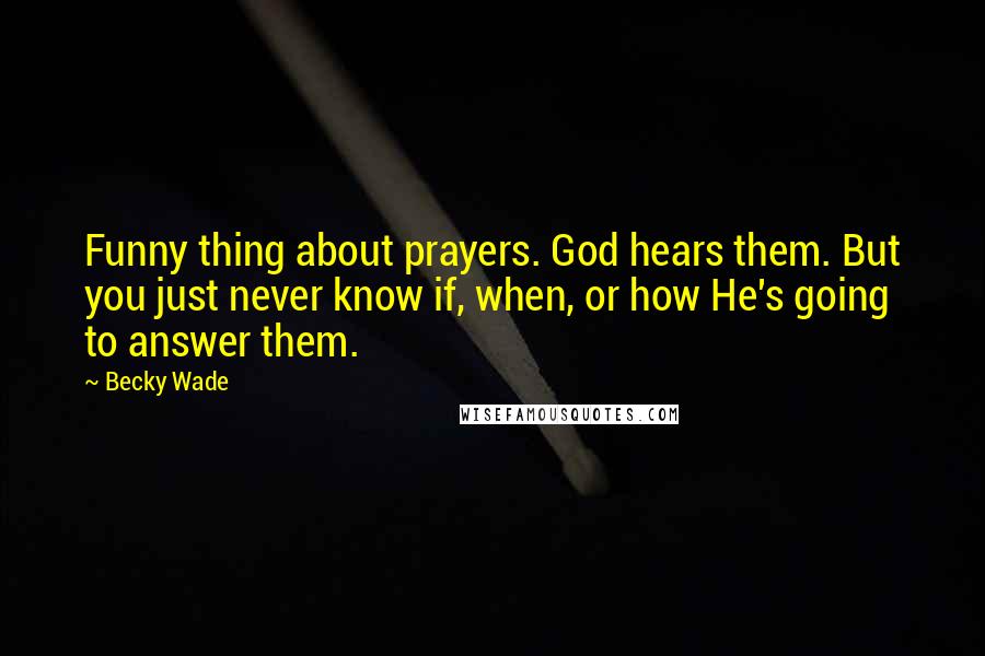 Becky Wade quotes: Funny thing about prayers. God hears them. But you just never know if, when, or how He's going to answer them. Becky Wade quotes: Funny thing about prayers. God hears them. But you just never know if, when, or how He's going to answer them.