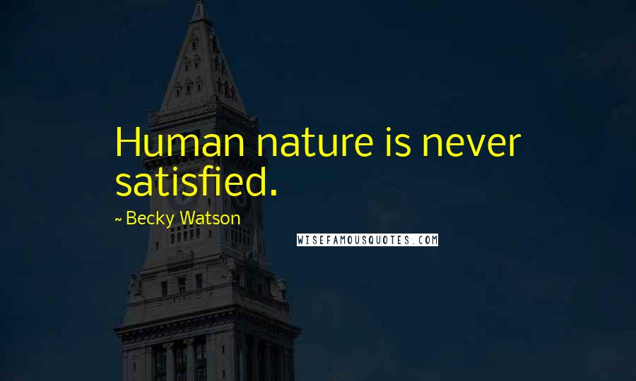 Becky Watson quotes: Human nature is never satisfied.
