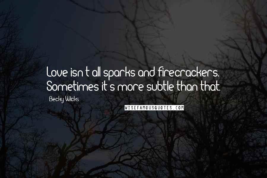 Becky Wicks quotes: Love isn't all sparks and firecrackers. Sometimes it's more subtle than that.