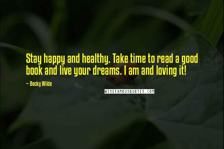 Becky Wilde quotes: Stay happy and healthy. Take time to read a good book and live your dreams. I am and loving it!