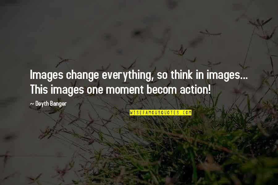 Becom Quotes By Deyth Banger: Images change everything, so think in images... This