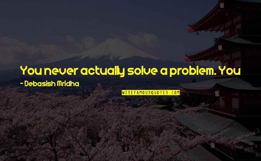 Become A Better Person Quotes By Debasish Mridha: You never actually solve a problem. You just