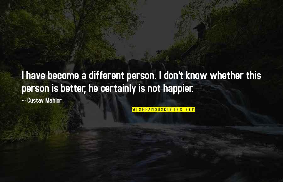 Become A Better Person Quotes By Gustav Mahler: I have become a different person. I don't