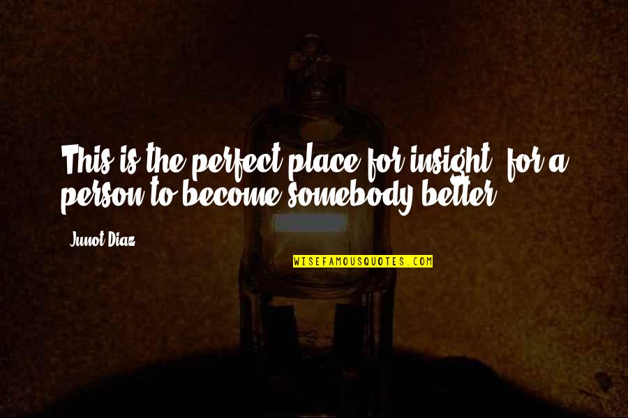 Become A Better Person Quotes By Junot Diaz: This is the perfect place for insight, for