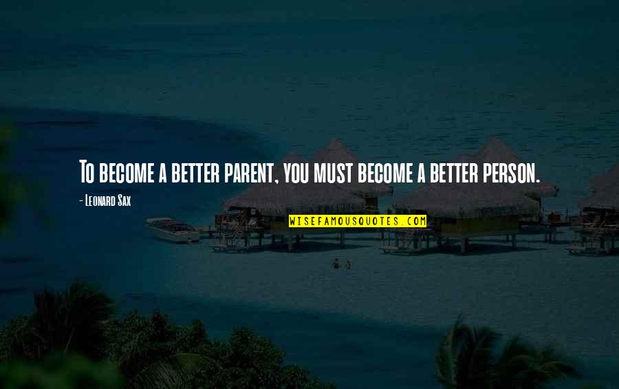 Become A Better Person Quotes By Leonard Sax: To become a better parent, you must become