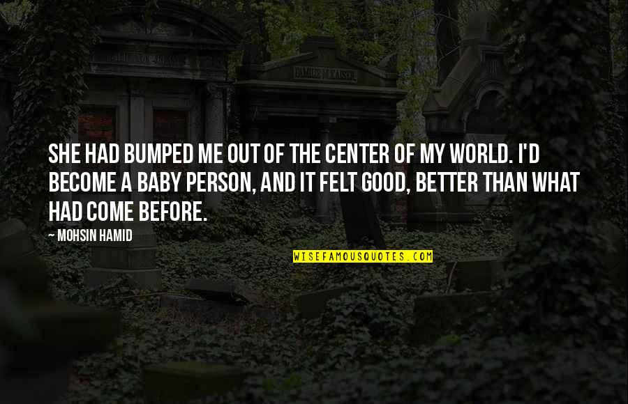 Become A Better Person Quotes By Mohsin Hamid: She had bumped me out of the center