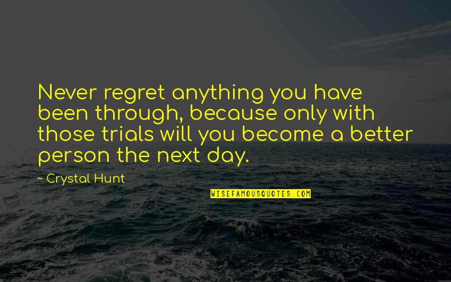 Become A Better You Quotes By Crystal Hunt: Never regret anything you have been through, because Become A Better You Quotes By Crystal Hunt: Never regret anything you have been through, because