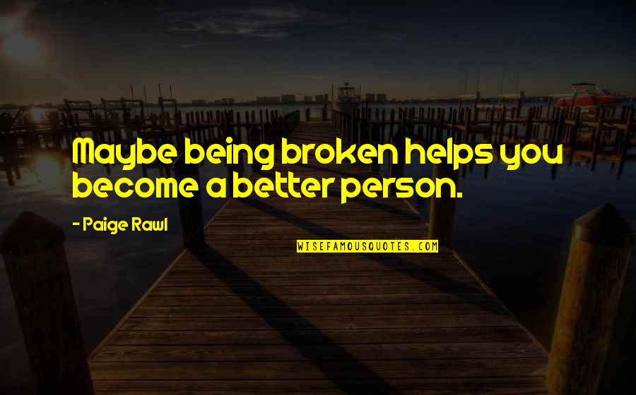 Become A Better You Quotes By Paige Rawl: Maybe being broken helps you become a better Become A Better You Quotes By Paige Rawl: Maybe being broken helps you become a better
