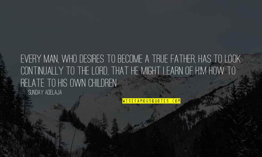 Become A Father Quotes By Sunday Adelaja: Every man, who desires to become a true