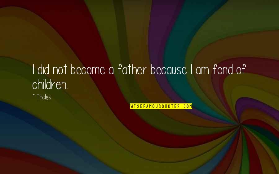 Become A Father Quotes By Thales: I did not become a father because I