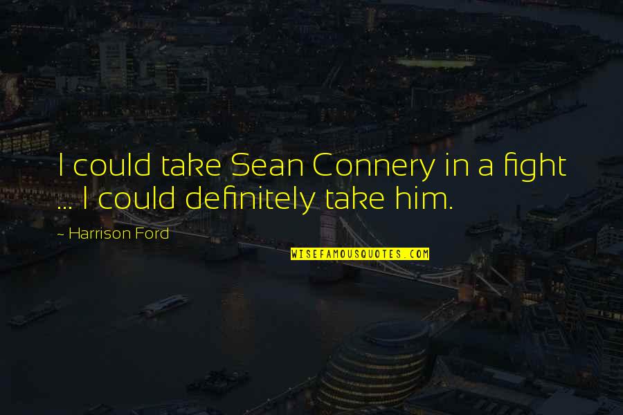 Become A Father Wishes Quotes By Harrison Ford: I could take Sean Connery in a fight Become A Father Wishes Quotes By Harrison Ford: I could take Sean Connery in a fight