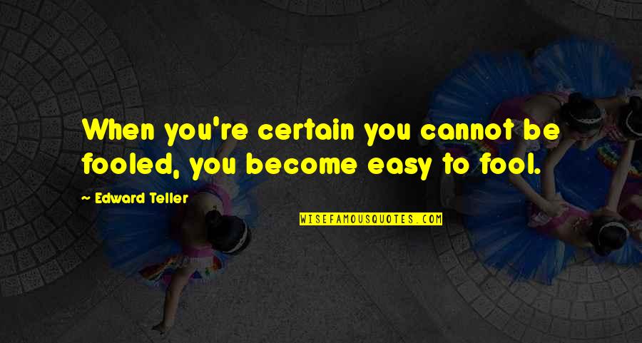 Become A Fool Quotes By Edward Teller: When you're certain you cannot be fooled, you