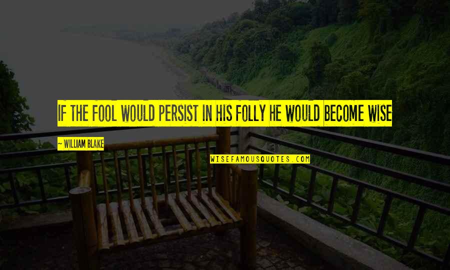 Become A Fool Quotes By William Blake: If the fool would persist in his folly