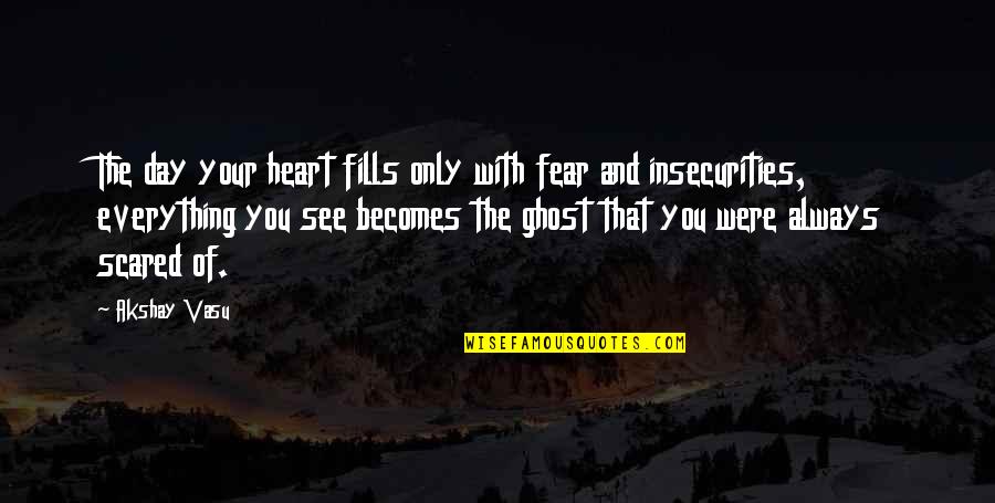 Become A Ghost Quotes By Akshay Vasu: The day your heart fills only with fear Become A Ghost Quotes By Akshay Vasu: The day your heart fills only with fear