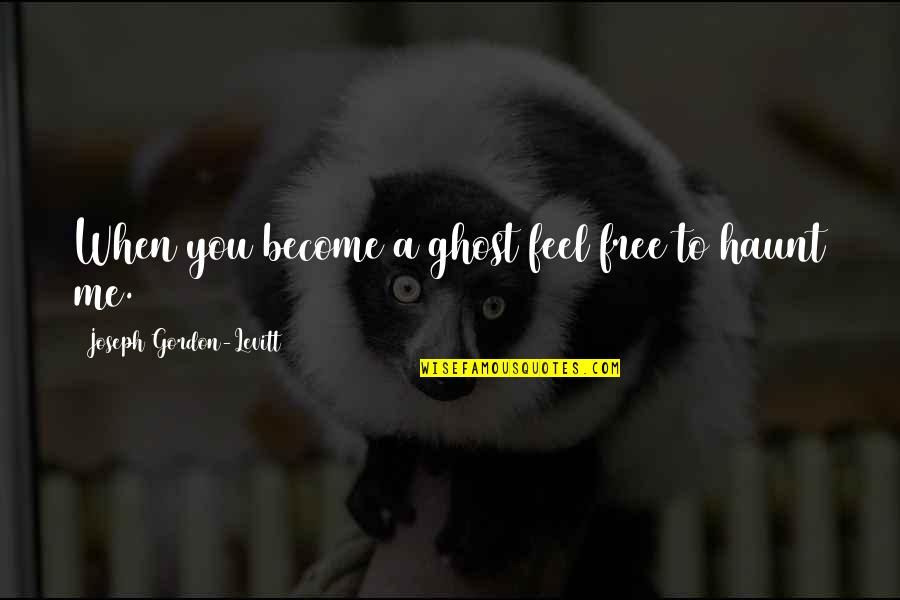 Become A Ghost Quotes By Joseph Gordon-Levitt: When you become a ghost feel free to Become A Ghost Quotes By Joseph Gordon-Levitt: When you become a ghost feel free to