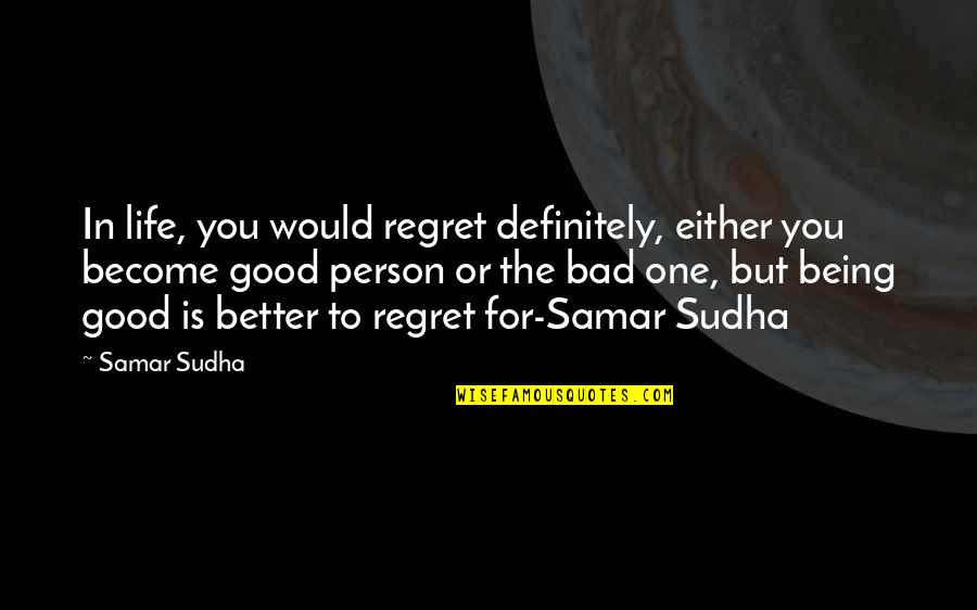 Become A Good Person Quotes By Samar Sudha: In life, you would regret definitely, either you