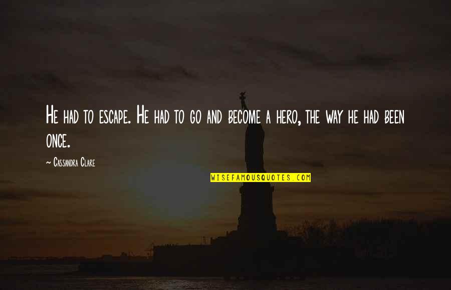 Become A Hero Quotes By Cassandra Clare: He had to escape. He had to go