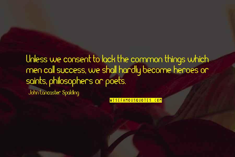 Become A Hero Quotes By John Lancaster Spalding: Unless we consent to lack the common things