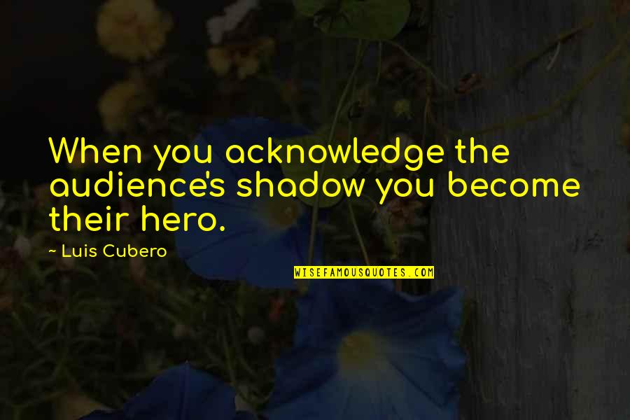 Become A Hero Quotes By Luis Cubero: When you acknowledge the audience's shadow you become