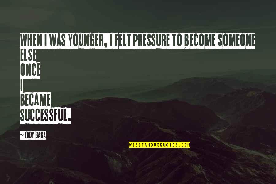 Become A Lady Quotes By Lady Gaga: When I was younger, I felt pressure to