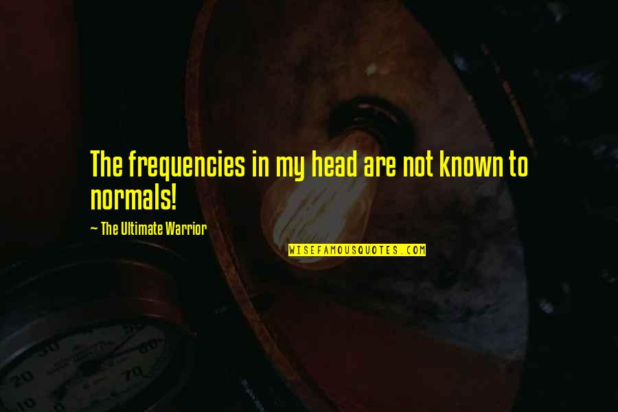 Become A Legend Quotes By The Ultimate Warrior: The frequencies in my head are not known