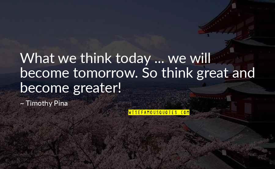 Become A Legend Quotes By Timothy Pina: What we think today ... we will become