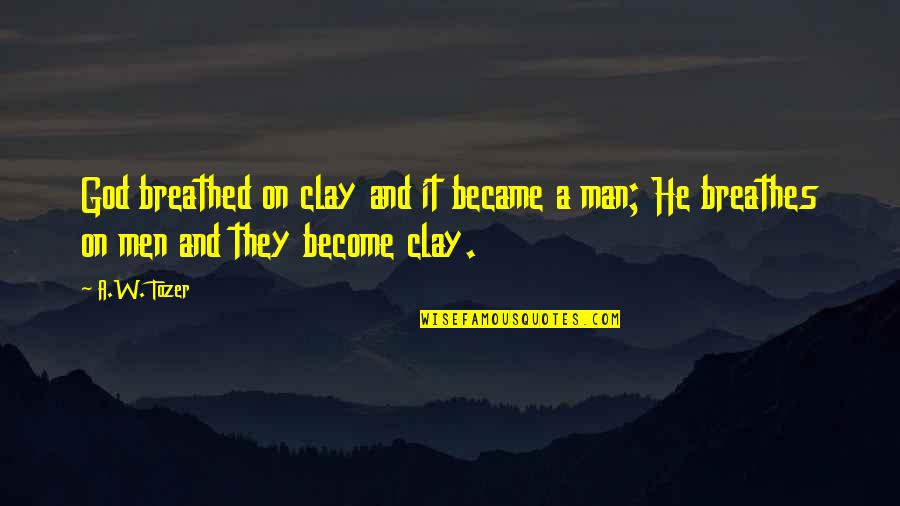 Become A Man Quotes By A.W. Tozer: God breathed on clay and it became a