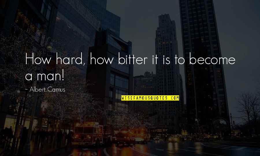 Become A Man Quotes By Albert Camus: How hard, how bitter it is to become