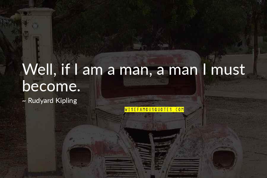 Become A Man Quotes By Rudyard Kipling: Well, if I am a man, a man