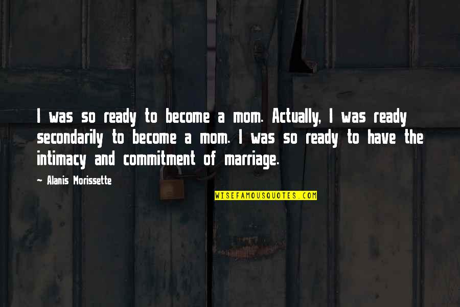 Become A Mom Quotes By Alanis Morissette: I was so ready to become a mom.